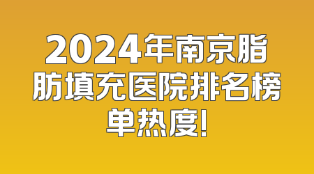 2024年南京脂肪填充医院排名榜单热度!