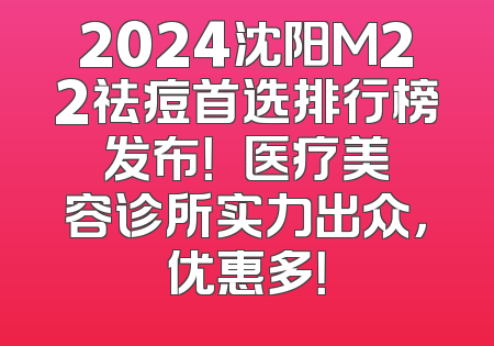 2024沈阳M22祛痘首选排行榜发布！妕鋡医疗美容诊所实力出众，优惠多！