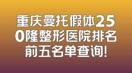 重庆曼托假体250隆整形医院排名前五名单查询！