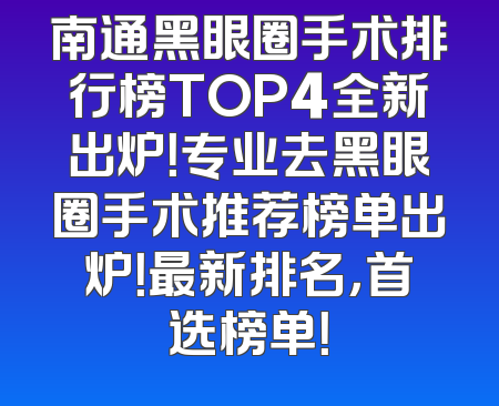 南通黑眼圈手术排行榜TOP4全新出炉！专业去黑眼圈手术推荐榜单出炉！最新排名，首选榜单！