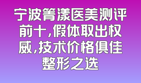 宁波箐漾医美测评前十，假体取出权威，技术价格俱佳整形之选
