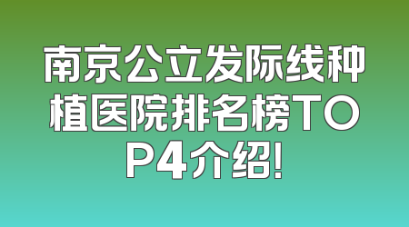 南京公立发际线种植医院排名榜TOP4介绍！