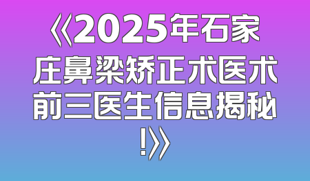 《2025年石家庄鼻梁矫正术医术前三医生信息揭秘！》