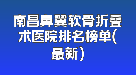 南昌鼻翼软骨折叠术医院排名榜单（最新）