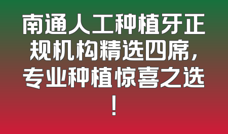 南通人工种植牙正规机构精选四席，专业种植惊喜之选！