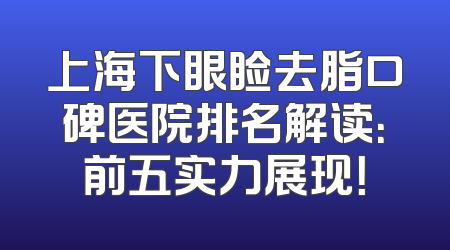 上海下眼睑去脂口碑医院排名解读：前五实力展现！