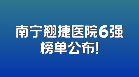 南宁翘捷医院6强榜单公布！