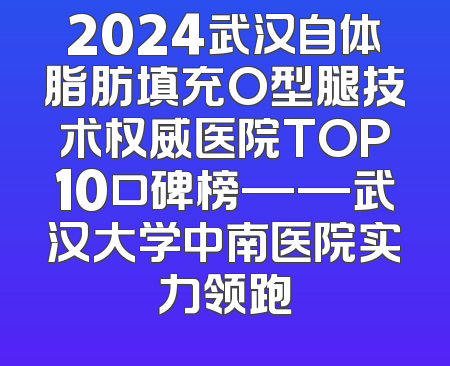 2024武汉自体脂肪填充O型腿技术权威医院TOP10口碑榜——武汉大学中南医院实力领跑