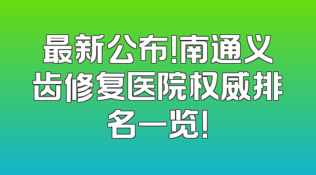 最新公布！南通义齿修复医院权威排名一览！