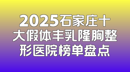 2025石家庄十大假体丰乳隆胸整形医院榜单盘点