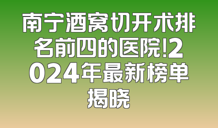 南宁酒窝切开术排名前四的医院！2024年最新榜单揭晓