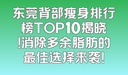 东莞背部瘦身排行榜TOP10揭晓！消除多余脂肪的最佳选择来袭！