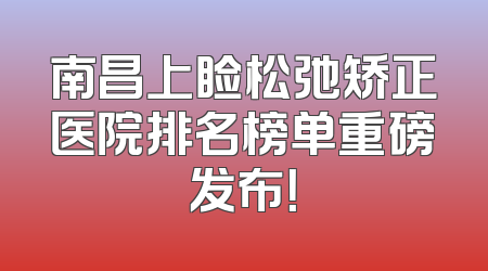 南昌上睑松弛矫正医院排名榜单重磅发布！
