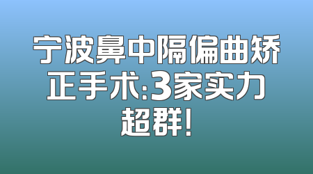 宁波鼻中隔偏曲矫正手术：3家实力超群！