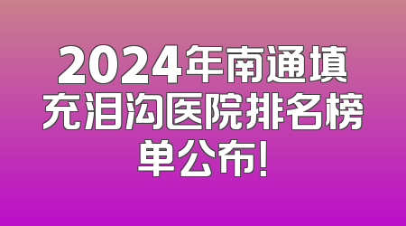 2024年南通填充泪沟医院排名榜单公布！