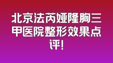 北京法芮娅隆胸三甲医院整形效果点评!