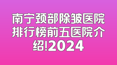 南宁颈部除皱医院排行榜前五医院介绍!2024