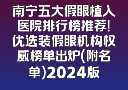 南宁五大假眼植入医院排行榜推荐！优选装假眼机构权威榜单出炉（附名单）2024版