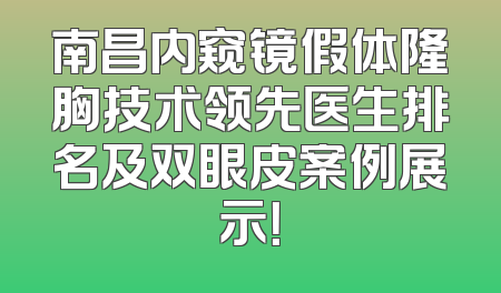 南昌内窥镜假体隆胸技术领先医生排名及双眼皮案例展示！