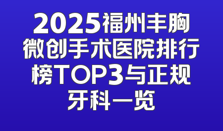 2025福州丰胸微创手术医院排行榜TOP3与正规牙科一览