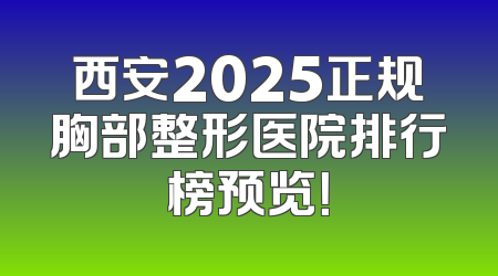 西安2025正规胸部整形医院排行榜预览！