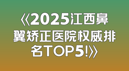 《2025江西鼻翼矫正医院权威排名TOP5！》