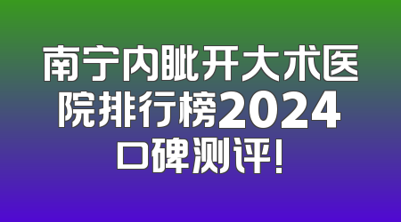 南宁内眦开大术医院排行榜2024口碑测评!