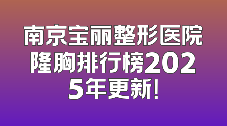 南京宝丽整形医院隆胸排行榜2025年更新！