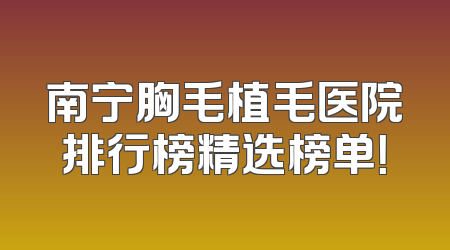 南宁胸毛植毛医院排行榜精选榜单！