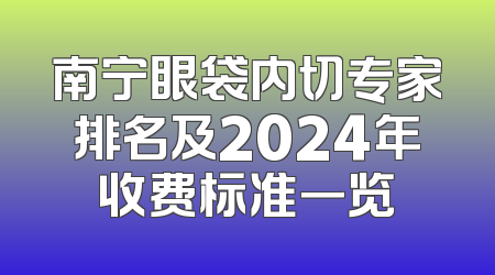 南宁眼袋内切专家排名及2024年收费标准一览