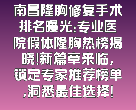 南昌隆胸修复手术排名曝光：专业医院假体隆胸热榜揭晓！新篇章来临，锁定专家推荐榜单，洞悉最佳选择！