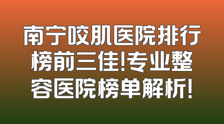 南宁咬肌医院排行榜前三佳！专业整容医院榜单解析！