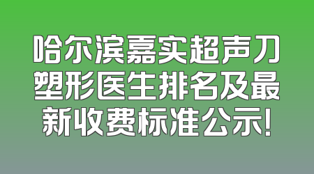 哈尔滨嘉实超声刀塑形医生排名及最新收费标准公示！