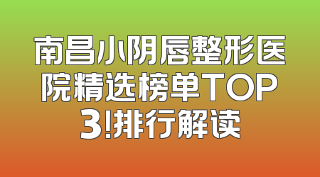 南昌小阴唇整形医院精选榜单TOP3！排行解读