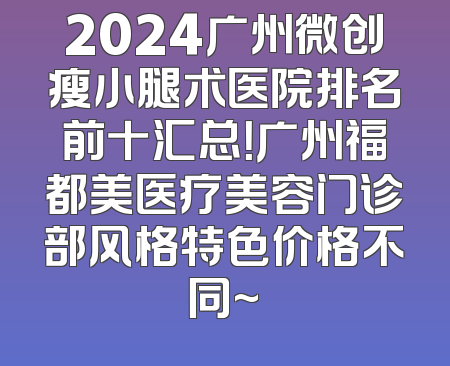 2024广州微创瘦小腿术医院排名前十汇总！广州福都美医疗美容门诊部风格特色价格不同~