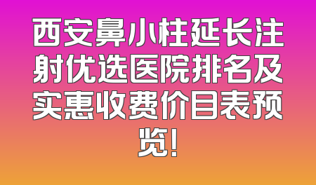 西安鼻小柱延长注射优选医院排名及实惠收费价目表预览！