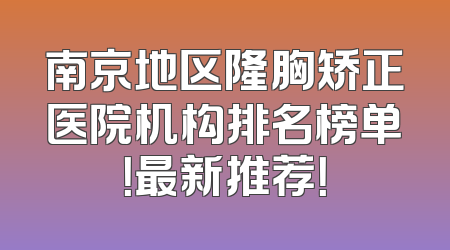 南京地区隆胸矫正医院机构排名榜单！最新推荐！