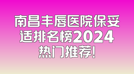 南昌丰唇医院保妥适排名榜2024热门推荐！