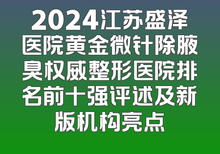 2024江苏盛泽医院黄金微针除腋臭权威整形医院排名前十强评述及新版机构亮点