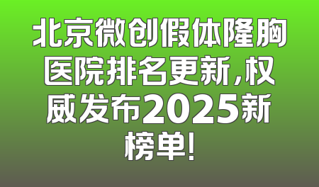 北京微创假体隆胸医院排名更新，权威发布2025新榜单！