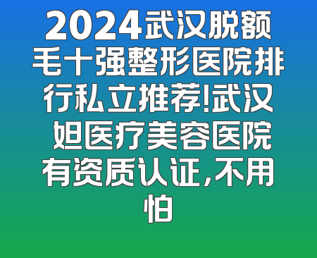 2024武汉脱额毛十强整形医院排行私立推荐！武汉媄妲医疗美容医院有资质认证，不用怕