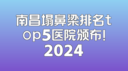南昌塌鼻梁排名top5医院颁布!2024