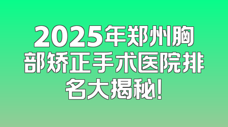 2025年郑州胸部矫正手术医院排名大揭秘！