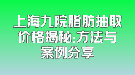 上海九院脂肪抽取价格揭秘：方法与案例分享