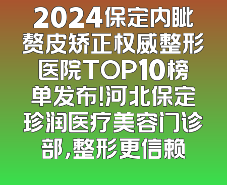 2024保定内眦赘皮矫正权威整形医院TOP10榜单发布！河北保定珍润医疗美容门诊部，整形更信赖
