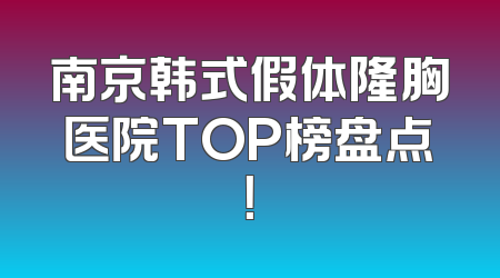 南京韩式假体隆胸医院TOP榜盘点！