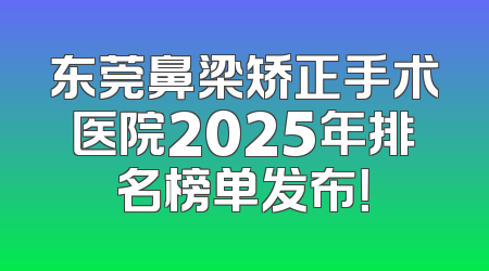东莞鼻梁矫正手术医院2025年排名榜单发布！