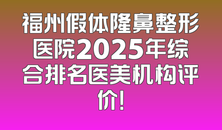 福州假体隆鼻整形医院2025年综合排名医美机构评价！