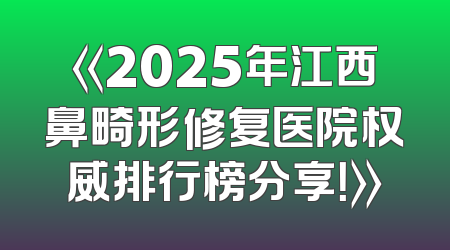 《2025年江西鼻畸形修复医院权威排行榜分享！》