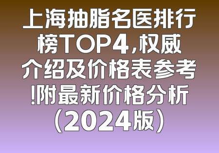 上海抽脂名医排行榜TOP4，权威介绍及价格表参考！附最新价格分析（2024版）